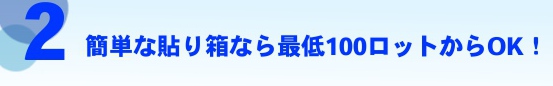 2 簡単な貼り箱なら最低100ロットからOK!