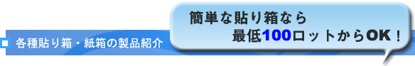 各種貼り箱・紙箱の製品紹介 簡単な貼り箱なら最低100ロットからOK!